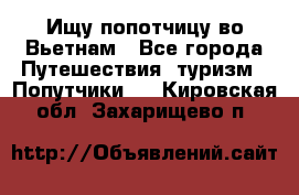 Ищу попотчицу во Вьетнам - Все города Путешествия, туризм » Попутчики   . Кировская обл.,Захарищево п.